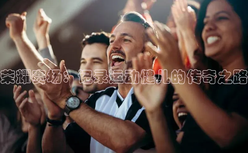荣耀赛场：记录运动健儿的传奇之路