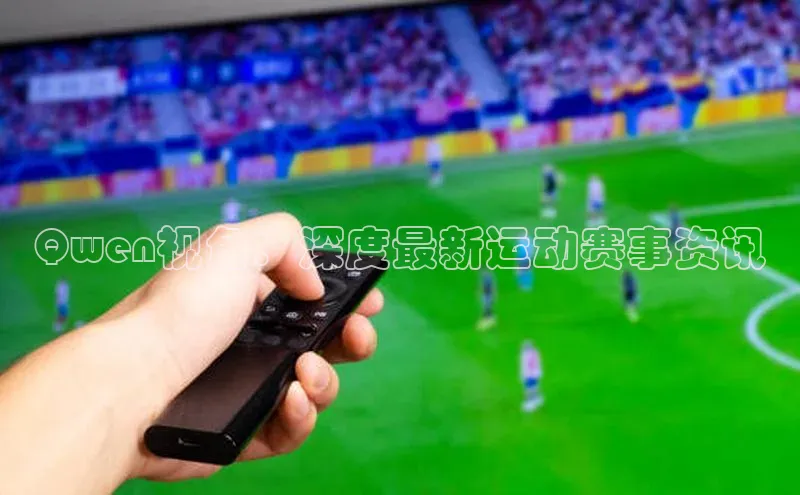 Qwen视角：深度最新运动赛事资讯